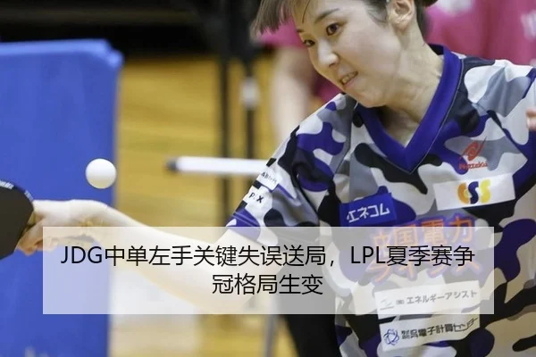 JDG中单左手关键失误送局，LPL夏季赛争冠格局生变